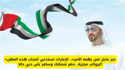 “خبر عاجل لمن يهمه الأمر”.. الإمارات تستدعي أصحاب هذه المهن برواتب مجزية.. حضر شنطتك وسافر إلى دبي حالاً!!