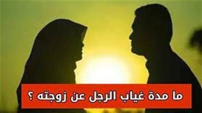 مدة غياب الزوج عن زوجته.. حكمه وضوابطه