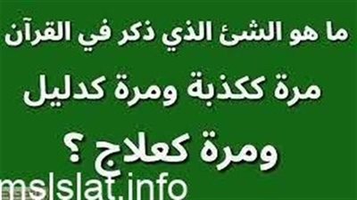 ما هو الشيء الذي ذكر في القرآن مره كکذبه ومرة كدليل ومرة كعلاج