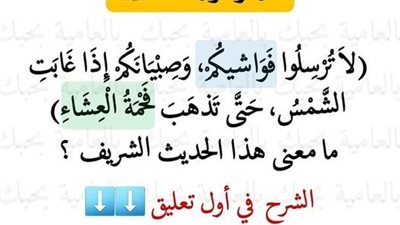 قال رسول الله ﷺ : (لاَ تُرْسِلُوا فَوَاشـيكُمْ، وَصِبْيَانَكُمْ إِذَا غَابَتِ الشَّمْسُ، حَتَّى تَذهَبَ فَحْمَةُ الْعِشَاءِ)